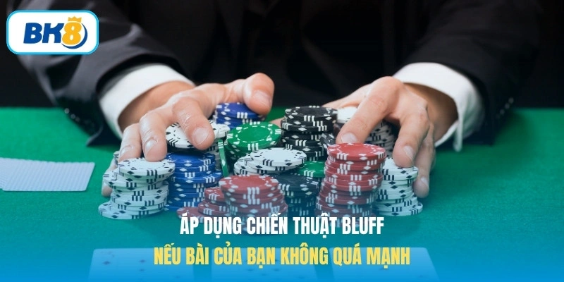Áp dụng chiến thuật Bluff nếu bài của bạn không quá mạnh