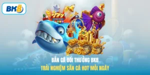 Bắn Cá Đổi Thưởng BK8 - Trải Nghiệm Săn Cá Hot Mỗi Ngày