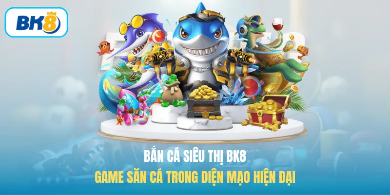 Bắn Cá Siêu Thị BK8 - Game Săn Cá Trong Diện Mạo Hiện Đại