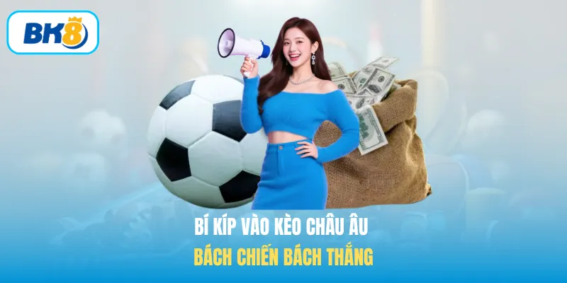 Bí kíp vào Kèo châu Âu bách chiến bách thắng