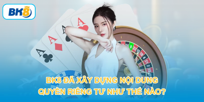 BK8 đã xây dựng nội dung quyền riêng tư như thế nào?