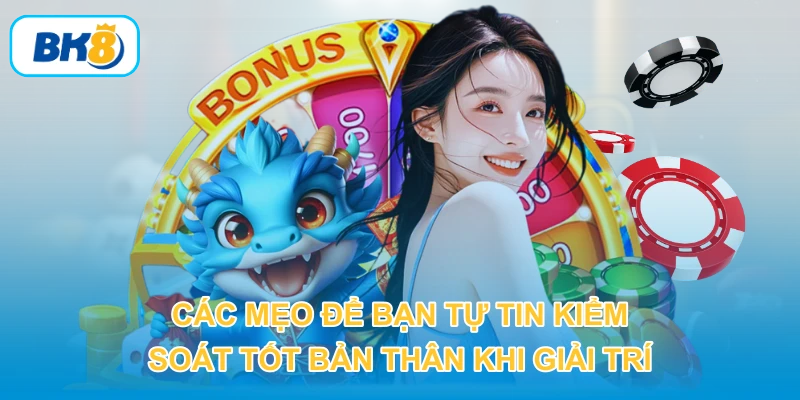 Các mẹo để bạn tự tin kiểm soát tốt bản thân khi giải trí