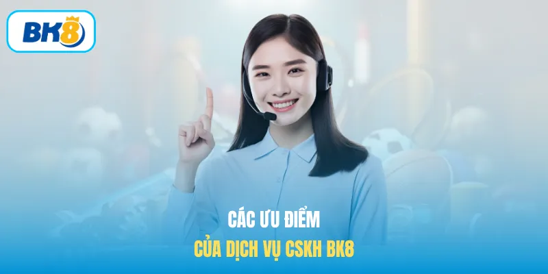 Các ưu điểm của dịch vụ CSKH BK8