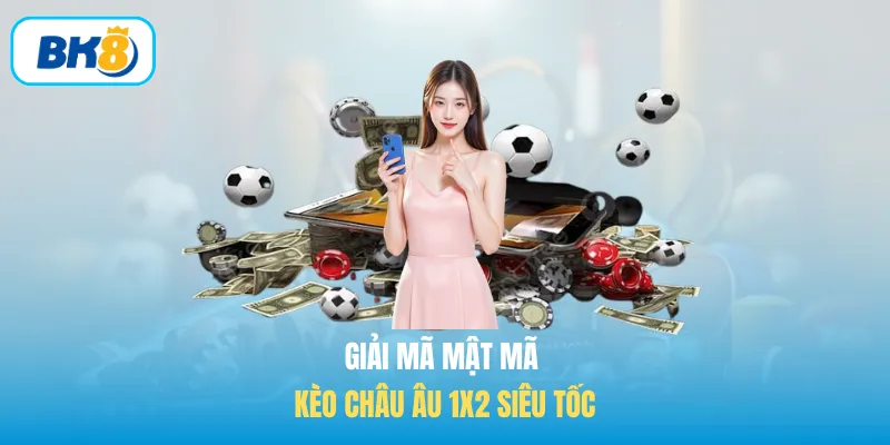 Giải mã mật mã Kèo châu Âu 1X2 siêu tốc