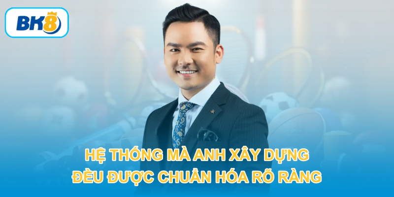 Hệ thống mà anh xây dựng đều được chuẩn hóa rõ ràng