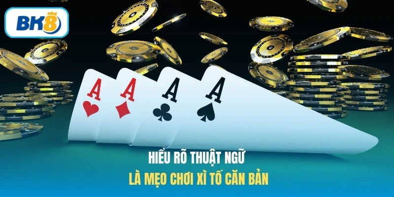 Hiểu rõ thuật ngữ là mẹo chơi xì tố căn bản