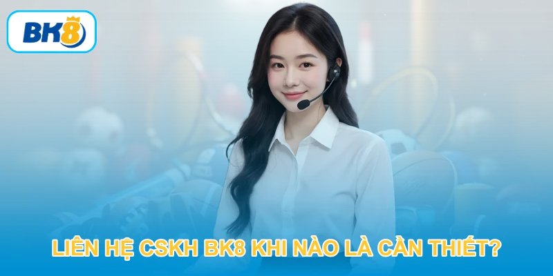Liên hệ CSKH BK8 khi nào là cần thiết?
