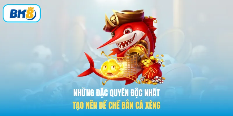 Những đặc quyền độc nhất tạo nên đế chế Bắn cá xèng