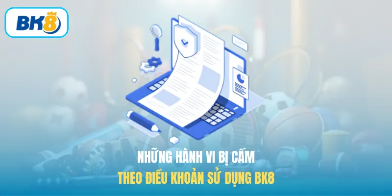 Những hành vi bị cấm theo điều khoản sử dụng BK8