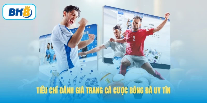 Tiêu chí đánh giá trang cá cược bóng đá uy tín