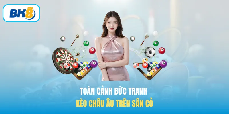 Toàn cảnh bức tranh Kèo châu Âu trên sân cỏ
