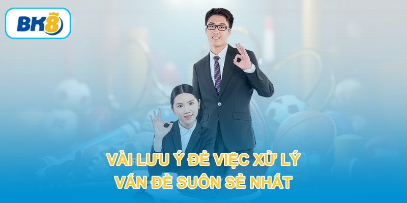 Vài lưu ý để việc xử lý vấn đề suôn sẻ nhất