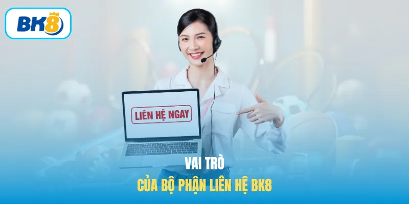 Vai trò của bộ phận liên hệ BK8