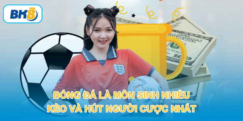 Bóng đá là môn sinh nhiều kèo và hút người cược nhất